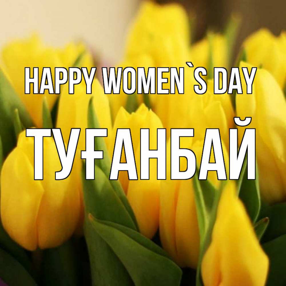Greetings card с именем, ТУҒАНБАЙ happy women`s day цветы Greetings with text for free download 